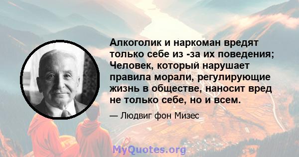 Алкоголик и наркоман вредят только себе из -за их поведения; Человек, который нарушает правила морали, регулирующие жизнь в обществе, наносит вред не только себе, но и всем.