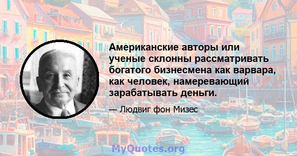 Американские авторы или ученые склонны рассматривать богатого бизнесмена как варвара, как человек, намеревающий зарабатывать деньги.