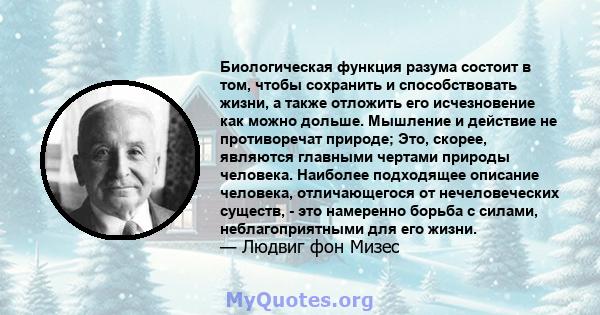 Биологическая функция разума состоит в том, чтобы сохранить и способствовать жизни, а также отложить его исчезновение как можно дольше. Мышление и действие не противоречат природе; Это, скорее, являются главными чертами 