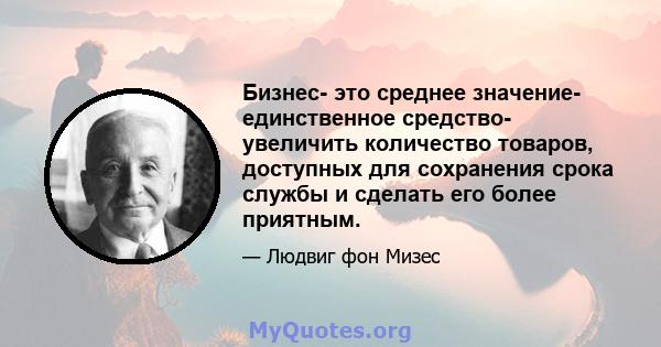 Бизнес- это среднее значение- единственное средство- увеличить количество товаров, доступных для сохранения срока службы и сделать его более приятным.