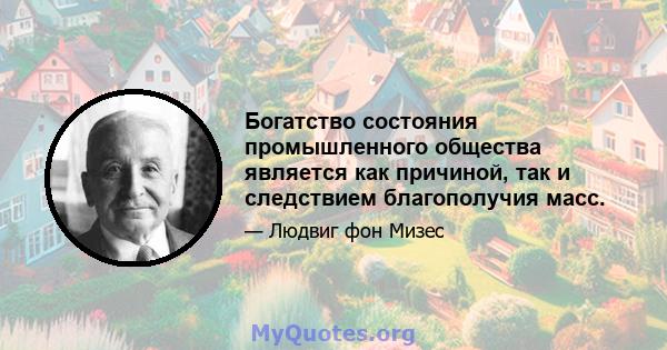 Богатство состояния промышленного общества является как причиной, так и следствием благополучия масс.