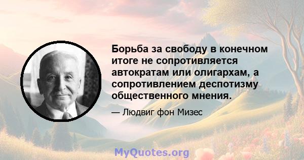 Борьба за свободу в конечном итоге не сопротивляется автократам или олигархам, а сопротивлением деспотизму общественного мнения.