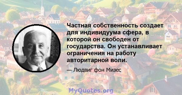 Частная собственность создает для индивидуума сфера, в которой он свободен от государства. Он устанавливает ограничения на работу авторитарной воли.