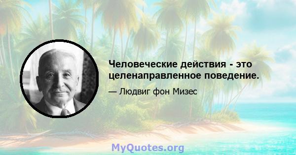 Человеческие действия - это целенаправленное поведение.