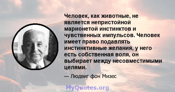 Человек, как животные, не является непристойной марионетой инстинктов и чувственных импульсов. Человек имеет право подавлять инстинктивные желания, у него есть собственная воля, он выбирает между несовместимыми целями.