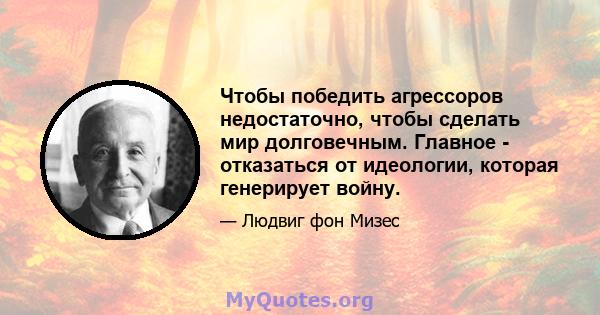 Чтобы победить агрессоров недостаточно, чтобы сделать мир долговечным. Главное - отказаться от идеологии, которая генерирует войну.