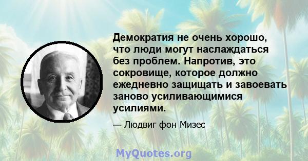 Демократия не очень хорошо, что люди могут наслаждаться без проблем. Напротив, это сокровище, которое должно ежедневно защищать и завоевать заново усиливающимися усилиями.