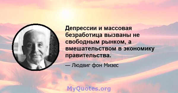 Депрессии и массовая безработица вызваны не свободным рынком, а вмешательством в экономику правительства.