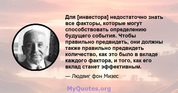 Для [инвестора] недостаточно знать все факторы, которые могут способствовать определению будущего события. Чтобы правильно предвидеть, они должны также правильно предвидеть количество, как это было в вкладе каждого