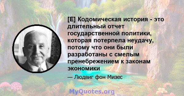 [E] Кодомическая история - это длительный отчет государственной политики, которая потерпела неудачу, потому что они были разработаны с смелым пренебрежением к законам экономики