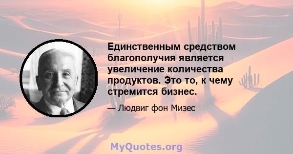 Единственным средством благополучия является увеличение количества продуктов. Это то, к чему стремится бизнес.