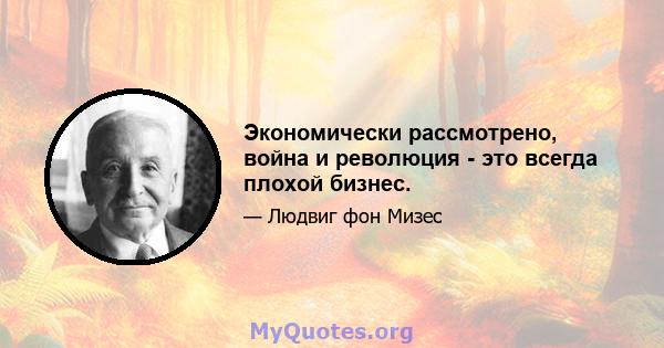 Экономически рассмотрено, война и революция - это всегда плохой бизнес.