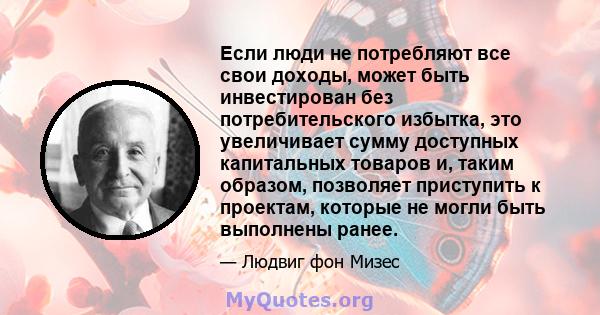 Если люди не потребляют все свои доходы, может быть инвестирован без потребительского избытка, это увеличивает сумму доступных капитальных товаров и, таким образом, позволяет приступить к проектам, которые не могли быть 