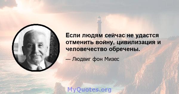 Если людям сейчас не удастся отменить войну, цивилизация и человечество обречены.