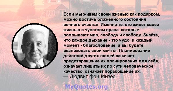 Если мы живем своей жизнью как подарком, можно достичь блаженного состояния вечного счастья. Именно те, кто живет своей жизнью с чувством права, которые подрывают мир, свободу и свободу. Знайте, что каждое дыхание - это 