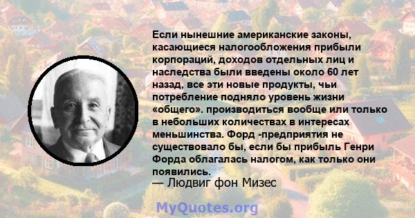 Если нынешние американские законы, касающиеся налогообложения прибыли корпораций, доходов отдельных лиц и наследства были введены около 60 лет назад, все эти новые продукты, чьи потребление подняло уровень жизни