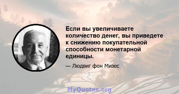 Если вы увеличиваете количество денег, вы приведете к снижению покупательной способности монетарной единицы.