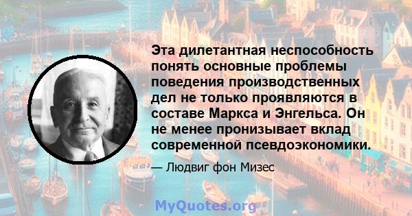 Эта дилетантная неспособность понять основные проблемы поведения производственных дел не только проявляются в составе Маркса и Энгельса. Он не менее пронизывает вклад современной псевдоэкономики.