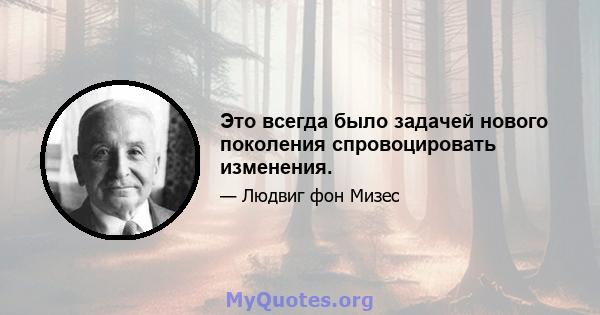 Это всегда было задачей нового поколения спровоцировать изменения.