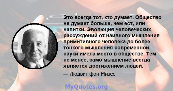 Это всегда тот, кто думает. Общество не думает больше, чем ест, или напитки. Эволюция человеческих рассуждений от наивного мышления примитивного человека до более тонкого мышления современной науки имела место в