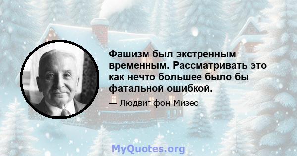 Фашизм был экстренным временным. Рассматривать это как нечто большее было бы фатальной ошибкой.