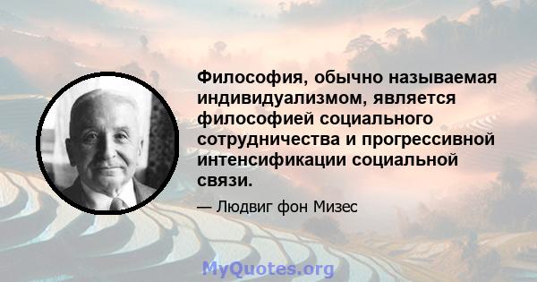 Философия, обычно называемая индивидуализмом, является философией социального сотрудничества и прогрессивной интенсификации социальной связи.