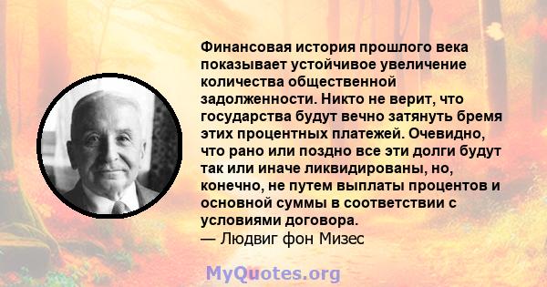 Финансовая история прошлого века показывает устойчивое увеличение количества общественной задолженности. Никто не верит, что государства будут вечно затянуть бремя этих процентных платежей. Очевидно, что рано или поздно 