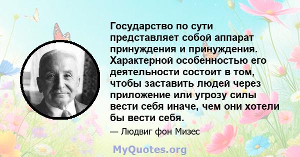 Государство по сути представляет собой аппарат принуждения и принуждения. Характерной особенностью его деятельности состоит в том, чтобы заставить людей через приложение или угрозу силы вести себя иначе, чем они хотели