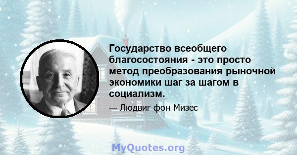 Государство всеобщего благосостояния - это просто метод преобразования рыночной экономики шаг за шагом в социализм.