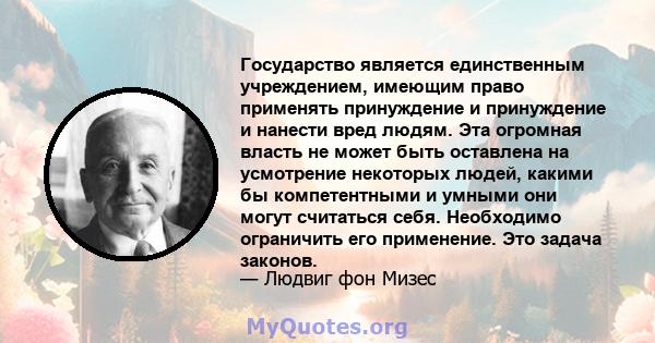 Государство является единственным учреждением, имеющим право применять принуждение и принуждение и нанести вред людям. Эта огромная власть не может быть оставлена ​​на усмотрение некоторых людей, какими бы компетентными 