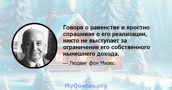 Говоря о равенстве и яростно спрашивая о его реализации, никто не выступает за ограничение его собственного нынешнего дохода.