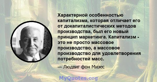 Характерной особенностью капитализма, которая отличает его от докапиталистических методов производства, был его новый принцип маркетинга. Капитализм - это не просто массовое производство, а массовое производство для