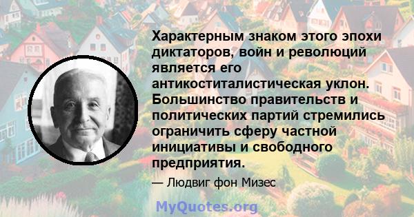 Характерным знаком этого эпохи диктаторов, войн и революций является его антикоститалистическая уклон. Большинство правительств и политических партий стремились ограничить сферу частной инициативы и свободного