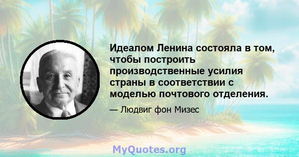 Идеалом Ленина состояла в том, чтобы построить производственные усилия страны в соответствии с моделью почтового отделения.