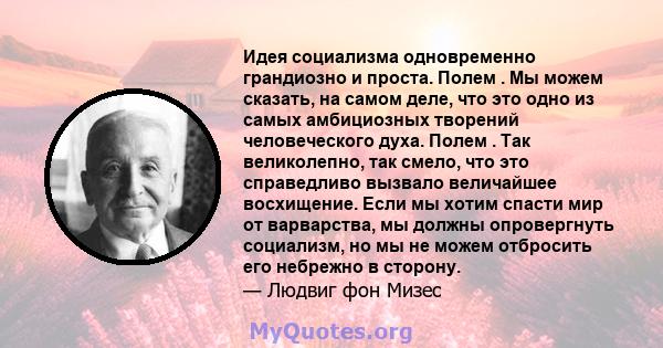 Идея социализма одновременно грандиозно и проста. Полем . Мы можем сказать, на самом деле, что это одно из самых амбициозных творений человеческого духа. Полем . Так великолепно, так смело, что это справедливо вызвало