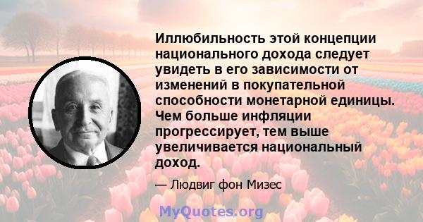 Иллюбильность этой концепции национального дохода следует увидеть в его зависимости от изменений в покупательной способности монетарной единицы. Чем больше инфляции прогрессирует, тем выше увеличивается национальный