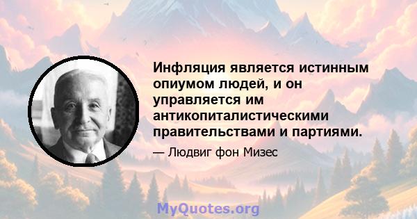 Инфляция является истинным опиумом людей, и он управляется им антикопиталистическими правительствами и партиями.