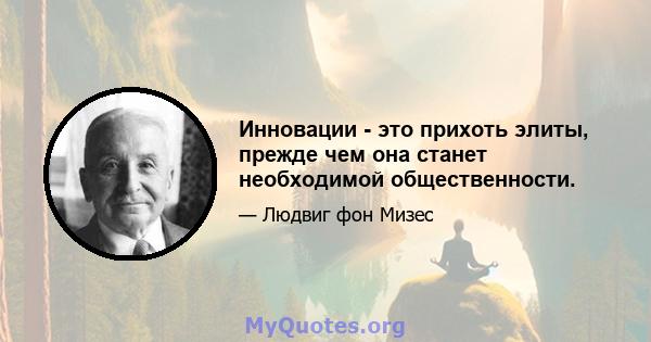 Инновации - это прихоть элиты, прежде чем она станет необходимой общественности.