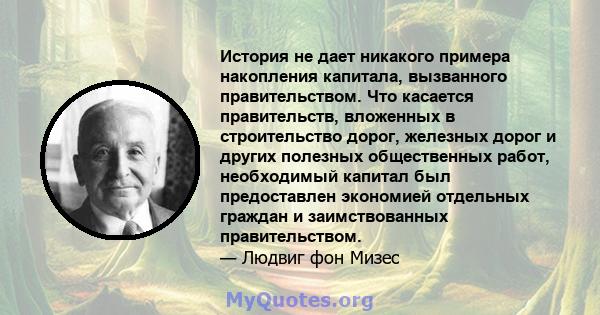 История не дает никакого примера накопления капитала, вызванного правительством. Что касается правительств, вложенных в строительство дорог, железных дорог и других полезных общественных работ, необходимый капитал был