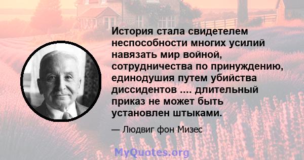 История стала свидетелем неспособности многих усилий навязать мир войной, сотрудничества по принуждению, единодушия путем убийства диссидентов .... длительный приказ не может быть установлен штыками.