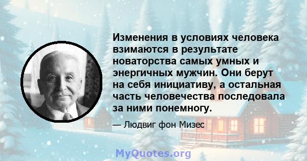 Изменения в условиях человека взимаются в результате новаторства самых умных и энергичных мужчин. Они берут на себя инициативу, а остальная часть человечества последовала за ними понемногу.