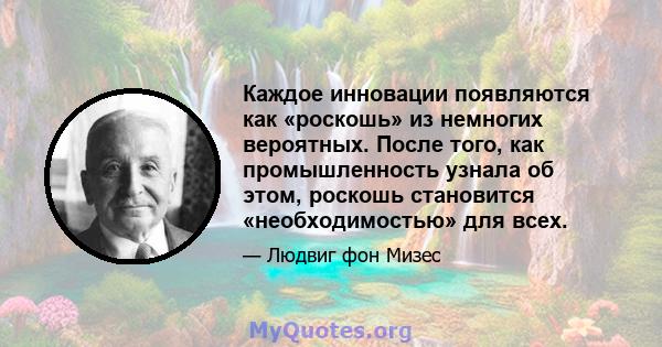 Каждое инновации появляются как «роскошь» из немногих вероятных. После того, как промышленность узнала об этом, роскошь становится «необходимостью» для всех.