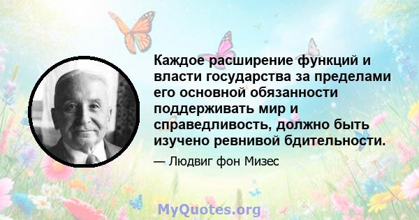 Каждое расширение функций и власти государства за пределами его основной обязанности поддерживать мир и справедливость, должно быть изучено ревнивой бдительности.