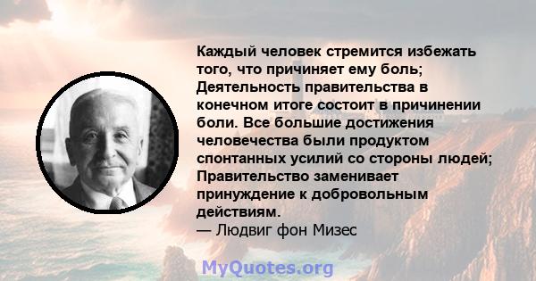 Каждый человек стремится избежать того, что причиняет ему боль; Деятельность правительства в конечном итоге состоит в причинении боли. Все большие достижения человечества были продуктом спонтанных усилий со стороны