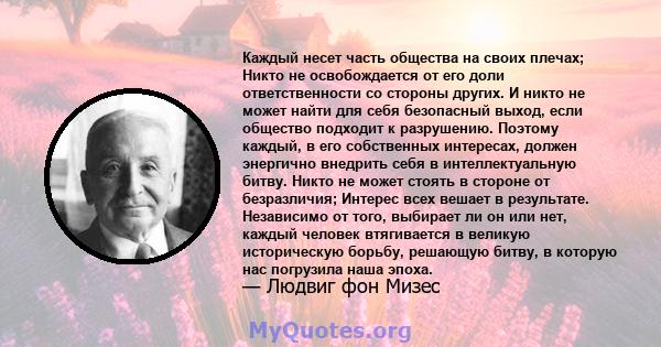 Каждый несет часть общества на своих плечах; Никто не освобождается от его доли ответственности со стороны других. И никто не может найти для себя безопасный выход, если общество подходит к разрушению. Поэтому каждый, в 