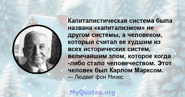 Капиталистическая система была названа «капитализмом» не другом системы, а человеком, который считал ее худшим из всех исторических систем, величайшим злом, которое когда -либо стало человечеством. Этот человек был