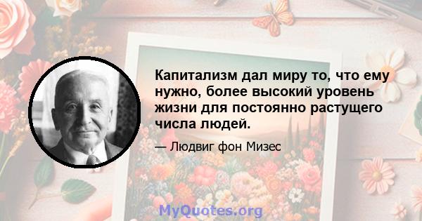 Капитализм дал миру то, что ему нужно, более высокий уровень жизни для постоянно растущего числа людей.