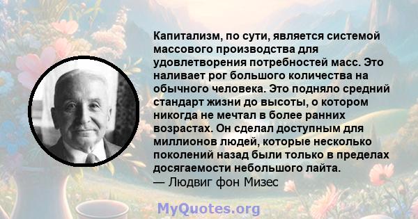 Капитализм, по сути, является системой массового производства для удовлетворения потребностей масс. Это наливает рог большого количества на обычного человека. Это подняло средний стандарт жизни до высоты, о котором