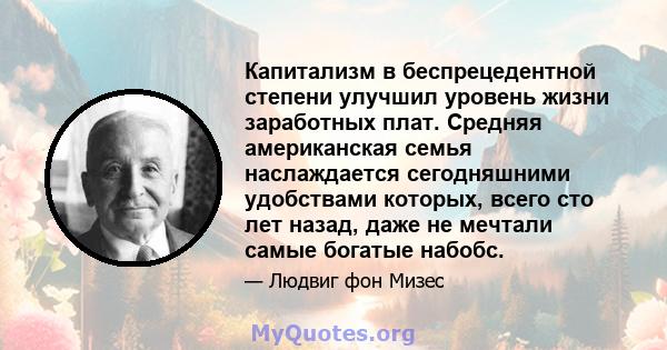 Капитализм в беспрецедентной степени улучшил уровень жизни заработных плат. Средняя американская семья наслаждается сегодняшними удобствами которых, всего сто лет назад, даже не мечтали самые богатые набобс.