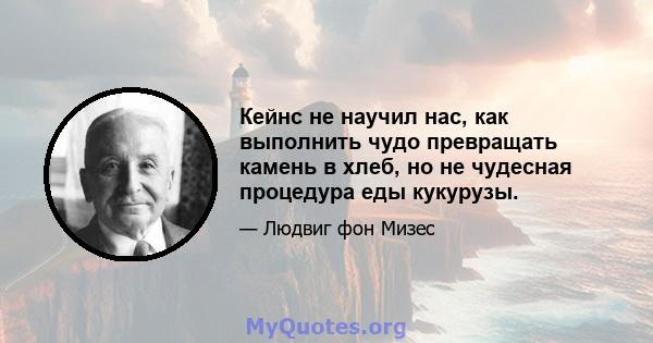 Кейнс не научил нас, как выполнить чудо превращать камень в хлеб, но не чудесная процедура еды кукурузы.